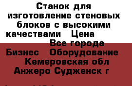  Станок для изготовление стеновых блоков с высокими качествами › Цена ­ 311 592 799 - Все города Бизнес » Оборудование   . Кемеровская обл.,Анжеро-Судженск г.